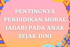 PENTINGNYA PENDIDIKAN MORAL (ADAB) PADA ANAK SEJAK DINI